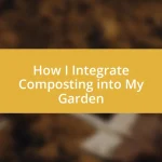 How I Integrate Composting into My Garden