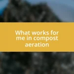 What works for me in compost aeration