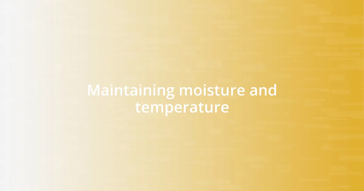 Maintaining moisture and temperature