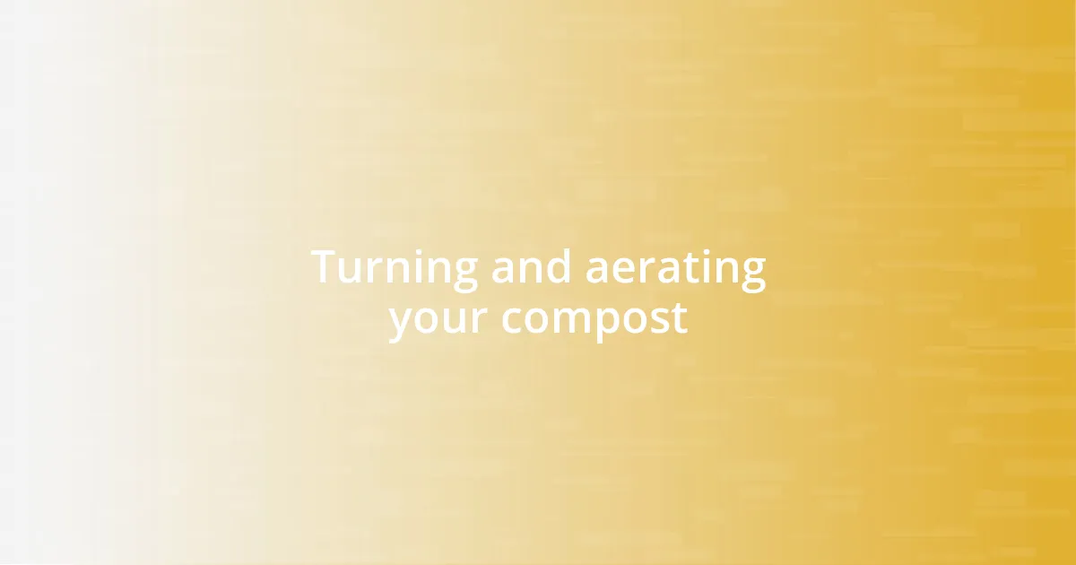 Turning and aerating your compost